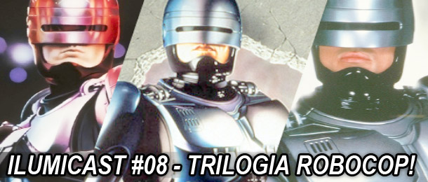 Você está visualizando atualmente Ilumicast #08 – Trilogia Robocop!