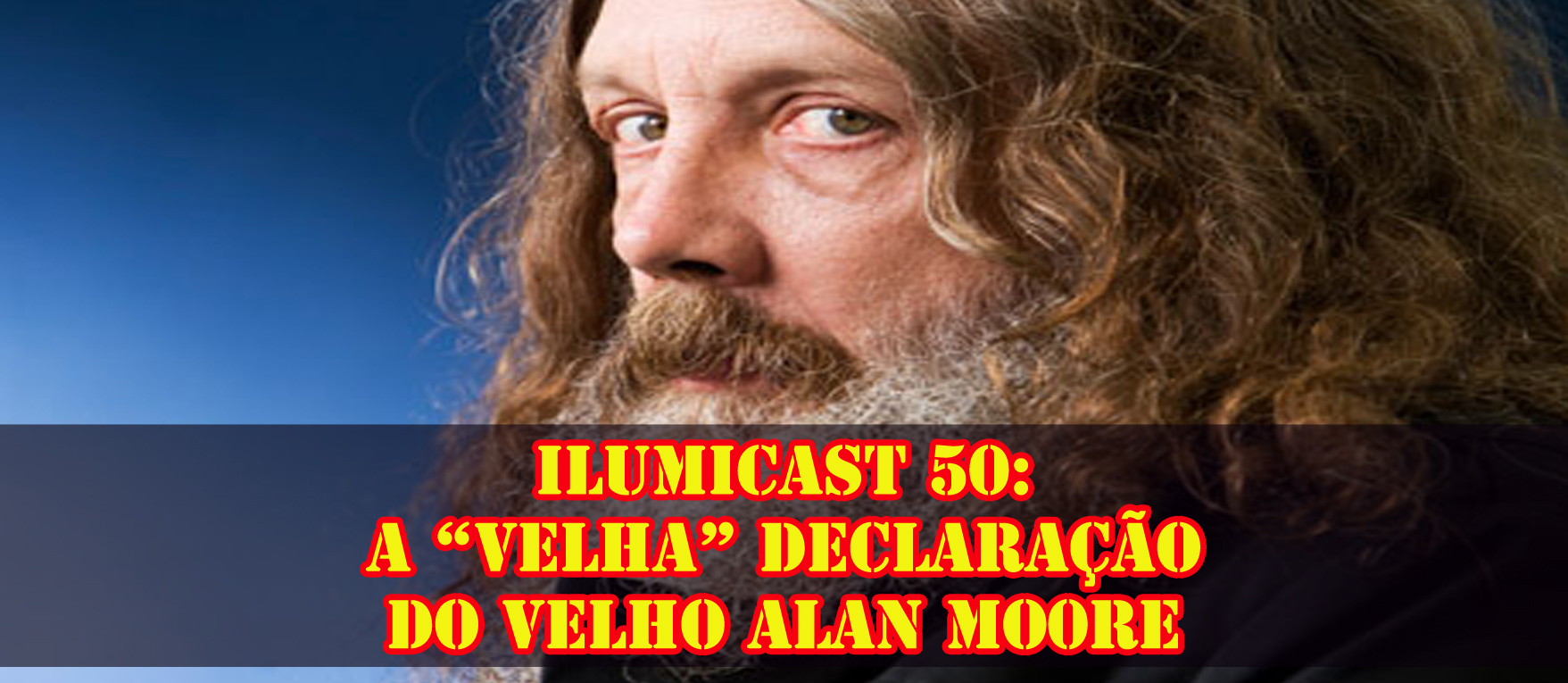 Você está visualizando atualmente Ilumicast 50: A “velha” declaração do velho Alan Moore.