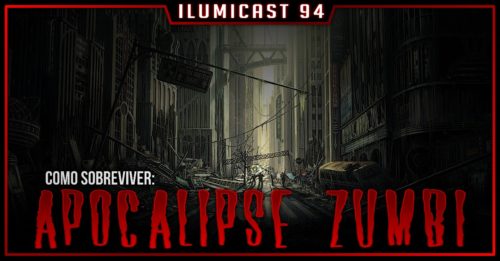ILUMICAST #94 – Apocalipse Zumbi